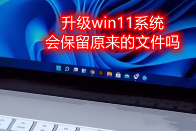 升级win11系统会保留原来的文件吗 电脑升级windows11文件会丢失吗