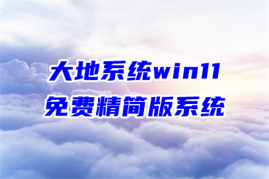 大地系统win11免费精简版系统下载 win11最新操作系统下载