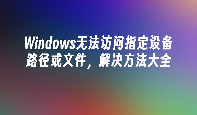 Windows无法访问指定设备路径或文件解决方法