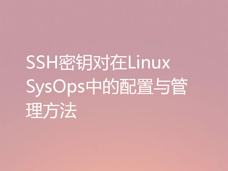 SSH密钥对在Linux SysOps中的配置与管理方法？