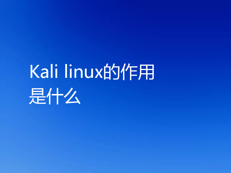 Kali linux的作用是什么？Kali linux详解