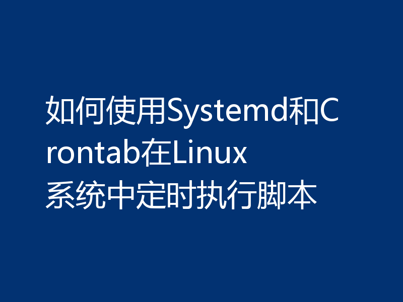 如何使用Systemd和Crontab在Linux系统中定时执行脚本?