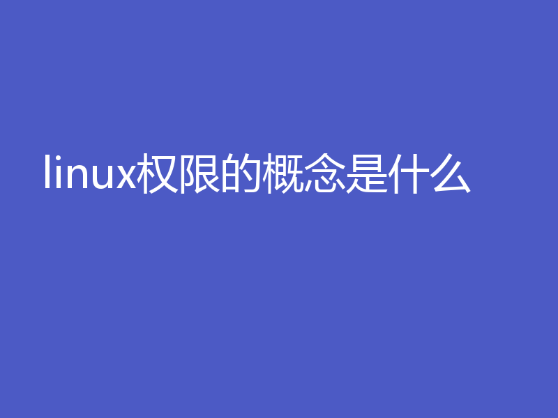 linux权限的概念是什么？linux权限的含义