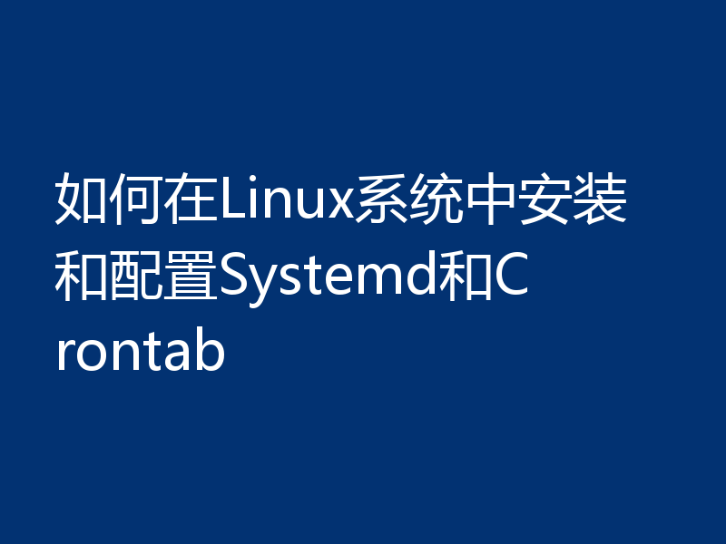在Linux系统中怎样快速安装和配置Systemd和Crontab？