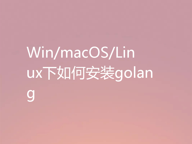 在Win/macOS/Linux下如何安装golang？
